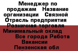Менеджер по продажам › Название организации ­ Связной › Отрасль предприятия ­ Розничная торговля › Минимальный оклад ­ 30 000 - Все города Работа » Вакансии   . Пензенская обл.,Заречный г.